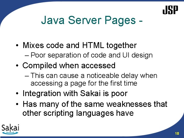 Java Server Pages • Mixes code and HTML together – Poor separation of code