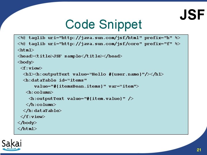 Code Snippet JSF <%@ taglib uri="http: //java. sun. com/jsf/html" prefix="h" %> <%@ taglib uri="http: