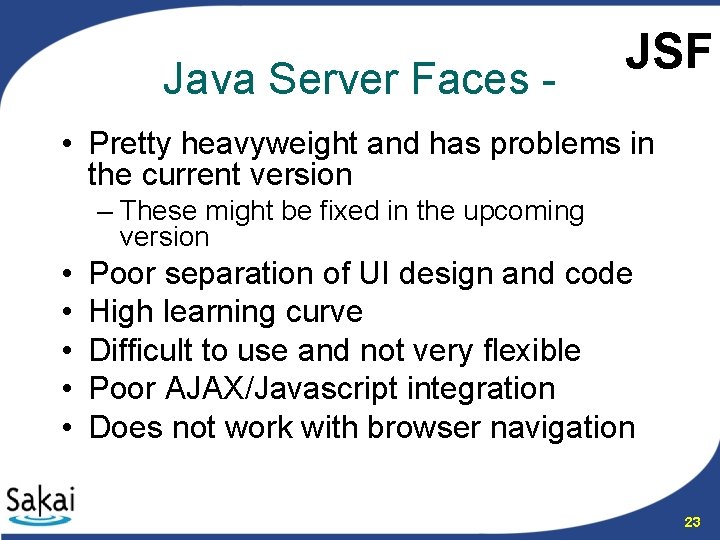 Java Server Faces - JSF • Pretty heavyweight and has problems in the current