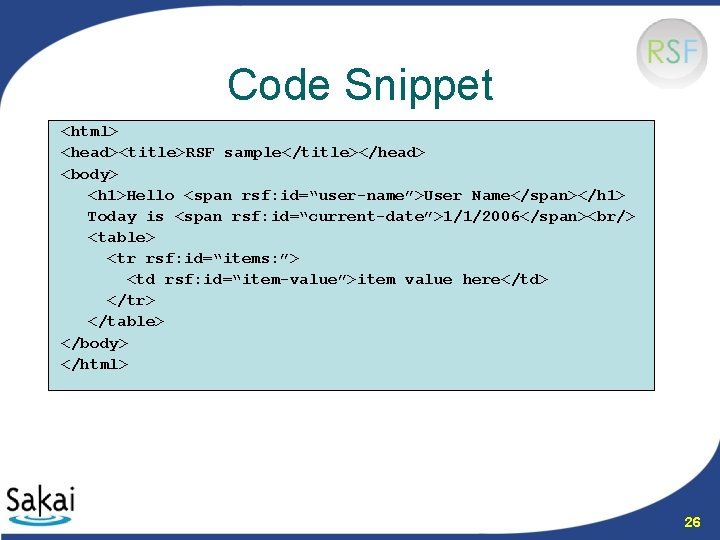 Code Snippet <html> <head><title>RSF sample</title></head> <body> <h 1>Hello <span rsf: id=“user-name”>User Name</span></h 1> Today