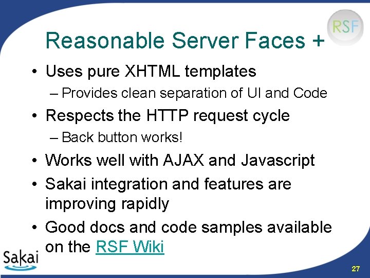 Reasonable Server Faces + • Uses pure XHTML templates – Provides clean separation of