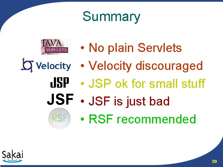 Summary • • • JSF • • No plain Servlets Velocity discouraged JSP ok