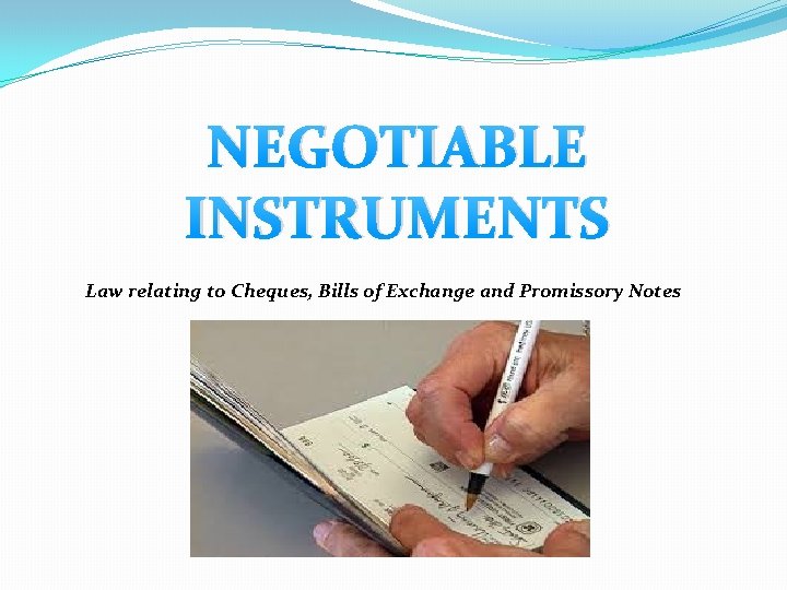 NEGOTIABLE INSTRUMENTS Law relating to Cheques, Bills of Exchange and Promissory Notes 