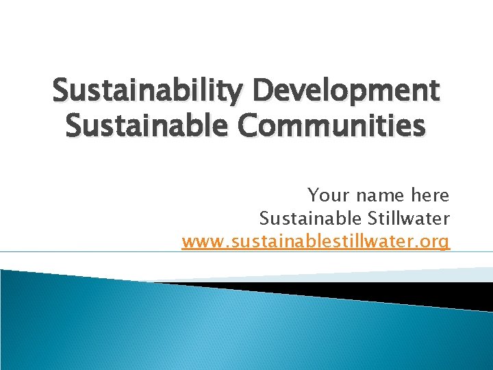 Sustainability Development Sustainable Communities Your name here Sustainable Stillwater www. sustainablestillwater. org 