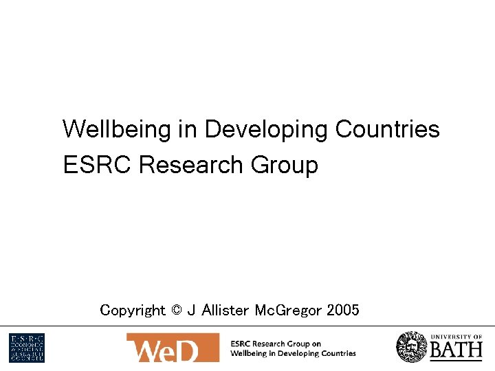 Wellbeing in Developing Countries ESRC Research Group Copyright © J Allister Mc. Gregor 2005