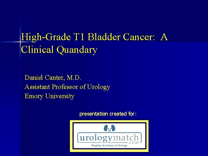 High-Grade T 1 Bladder Cancer: A Clinical Quandary Daniel Canter, M. D. Assistant Professor