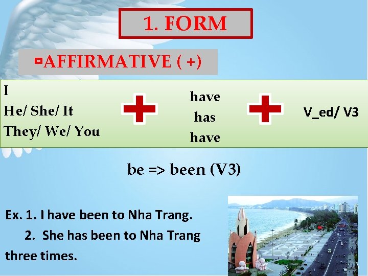 1. FORM AFFIRMATIVE ( +) I He/ She/ It They/ We/ You have has