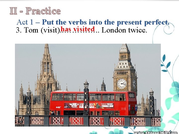 II - Practice Act 1 – Put the verbs into the present perfect. has