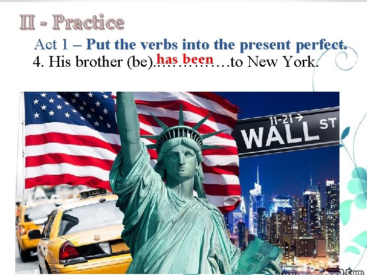 II - Practice Act 1 – Put the verbs into the present perfect. has