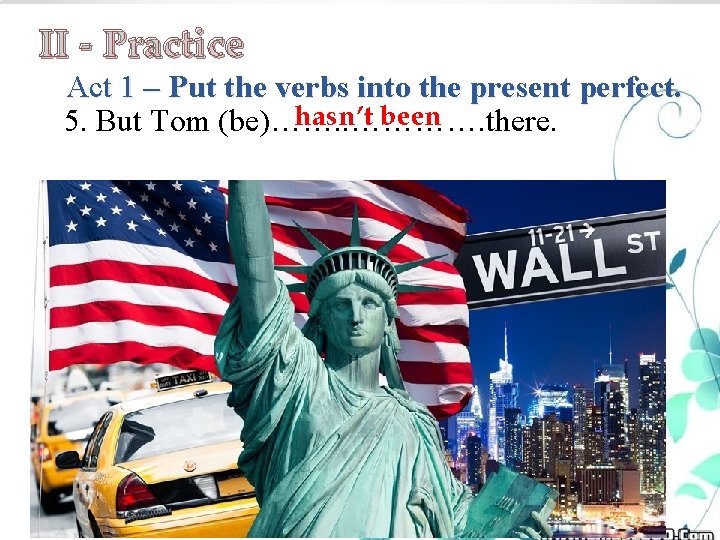 II - Practice Act 1 – Put the verbs into the present perfect. hasn’t