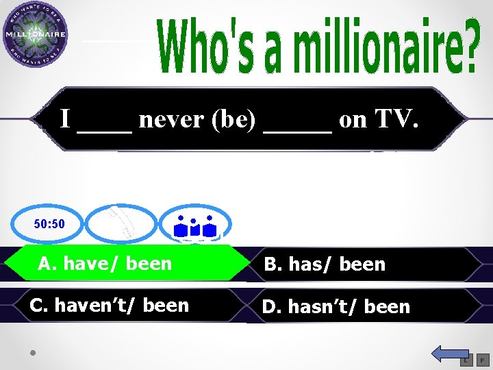 I ____ never (be) _____ on TV. 50: 50 have/ been A. A. have/