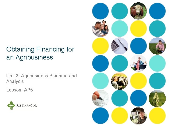 Obtaining Financing for an Agribusiness Unit 3: Agribusiness Planning and Analysis Lesson: AP 5