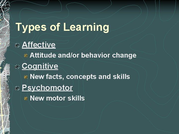 Types of Learning Affective Attitude and/or behavior change Cognitive New facts, concepts and skills