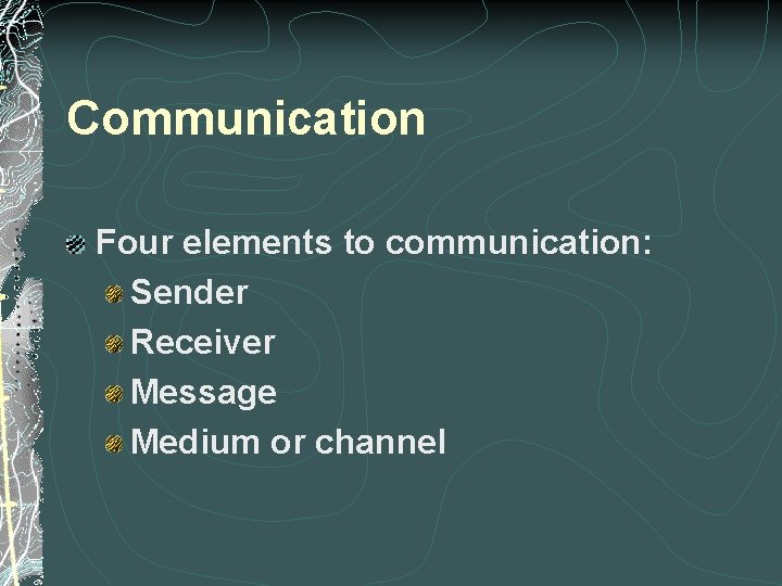 Communication Four elements to communication: Sender Receiver Message Medium or channel Communication Four elements to communication: Sender Receiver Message Medium or channel