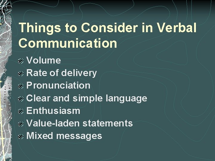 Things to Consider in Verbal Communication Volume Rate of delivery Pronunciation Clear and simple