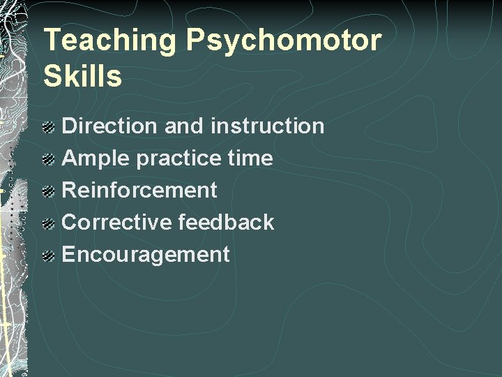 Teaching Psychomotor Skills Direction and instruction Ample practice time Reinforcement Corrective feedback Encouragement 