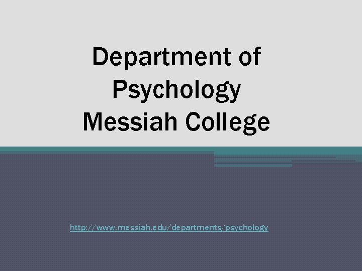 Department of Psychology Messiah College http: //www. messiah. edu/departments/psychology 