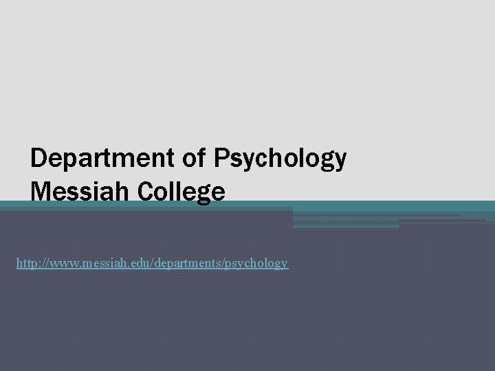 Department of Psychology Messiah College http: //www. messiah. edu/departments/psychology 