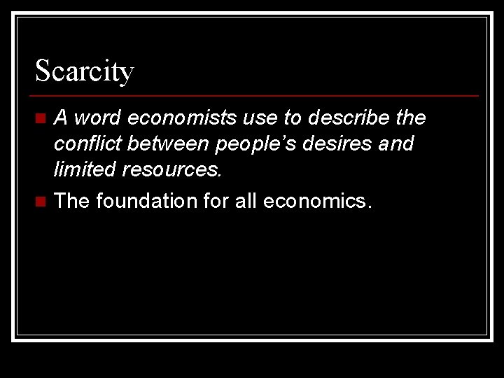 Scarcity A word economists use to describe the conflict between people’s desires and limited