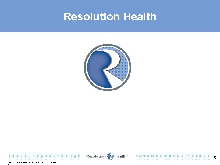 Resolution Health 3 RHI - Confidential and Proprietary - Do Not 