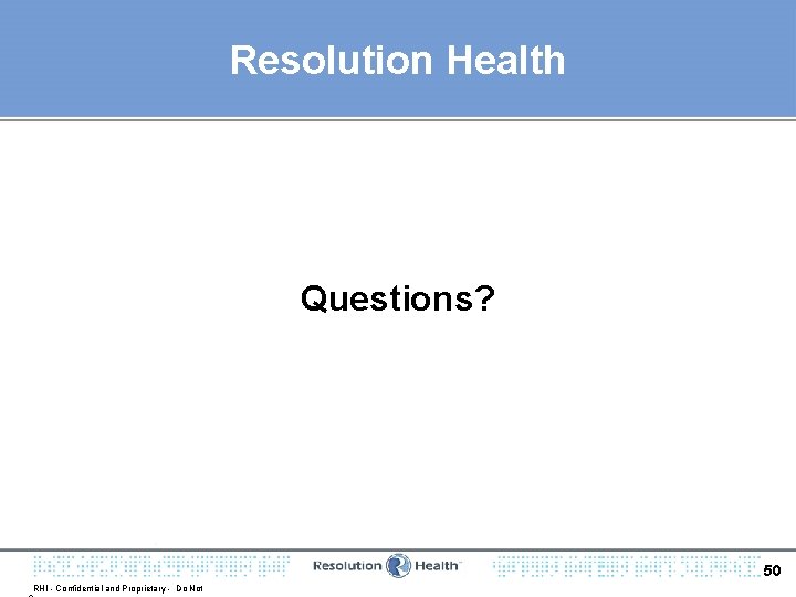 Resolution Health Questions? 50 RHI - Confidential and Proprietary - Do Not 