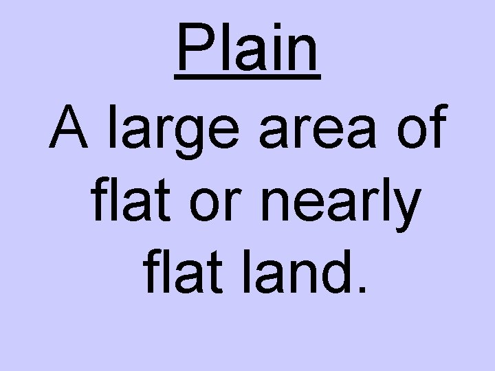 Plain A large area of flat or nearly flat land. 