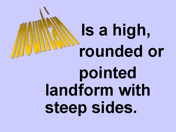  Is a high, rounded or pointed landform with steep sides. 