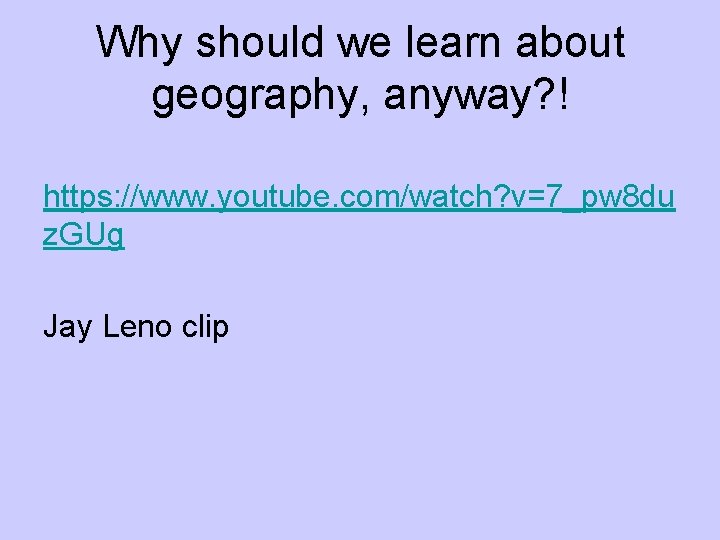 Why should we learn about geography, anyway? ! https: //www. youtube. com/watch? v=7_pw 8