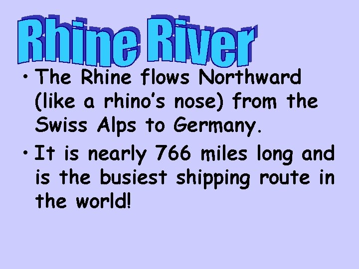  • The Rhine flows Northward (like a rhino’s nose) from the Swiss Alps