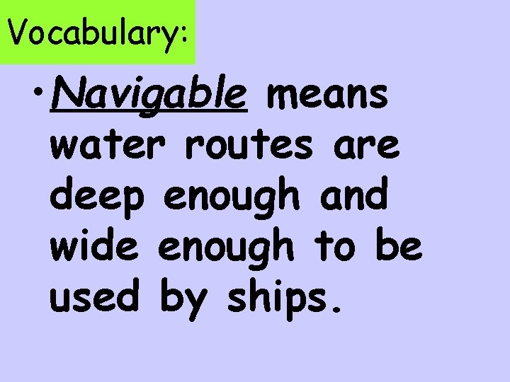 Vocabulary: • Navigable means water routes are deep enough and wide enough to be