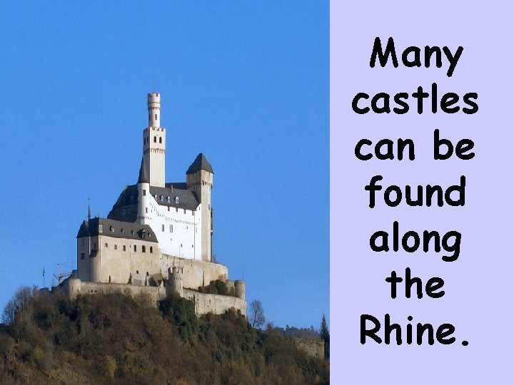 Many castles can be found along the Rhine. Many castles can be found along the Rhine.