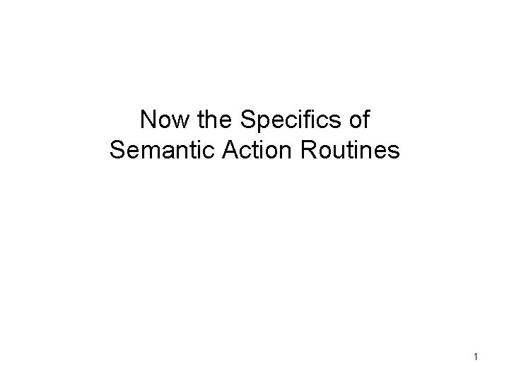 Now the Specifics of Semantic Action Routines 1 