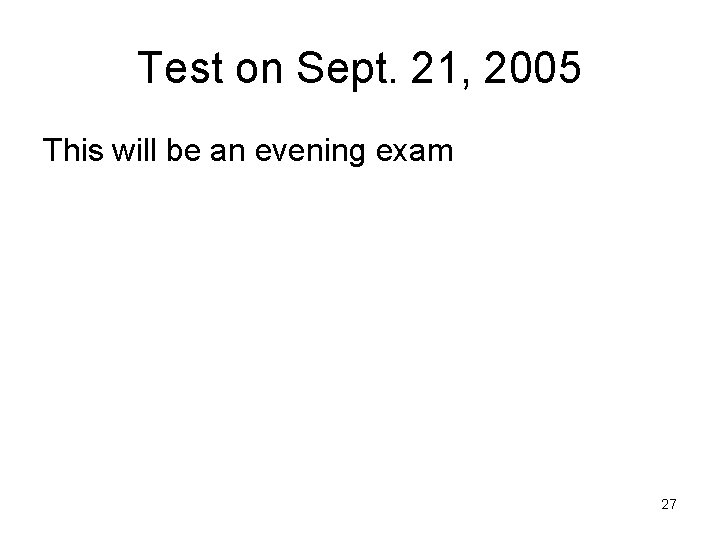 Test on Sept. 21, 2005 This will be an evening exam 27 