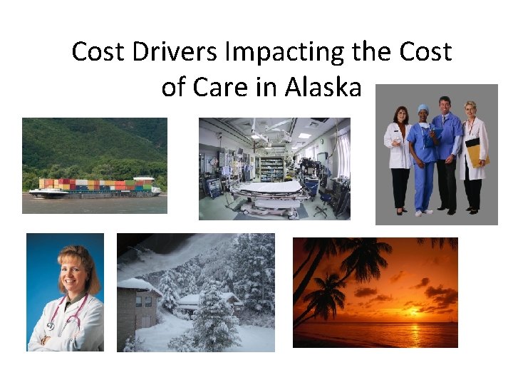 Cost Drivers Impacting the Cost of Care in Alaska Cost Drivers Impacting the Cost of Care in Alaska