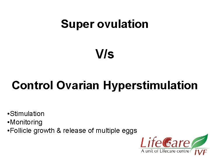 Super ovulation V/s Control Ovarian Hyperstimulation • Stimulation • Monitoring • Follicle growth &