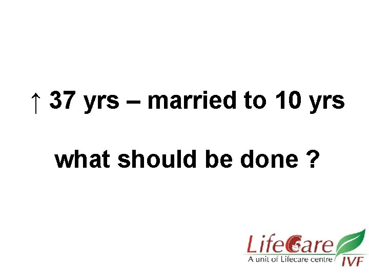 ↑ 37 yrs – married to 10 yrs what should be done ? 