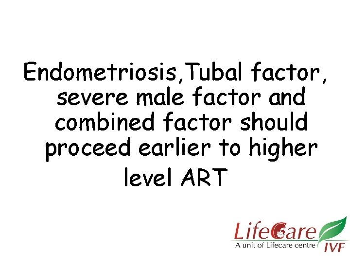 Endometriosis, Tubal factor, severe male factor and combined factor should proceed earlier to higher