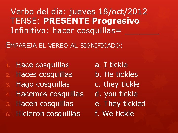 Verbo del día: jueves 18/oct/2012 TENSE: PRESENTE Progresivo Infinitivo: hacer cosquillas= _______ EMPAREJA EL