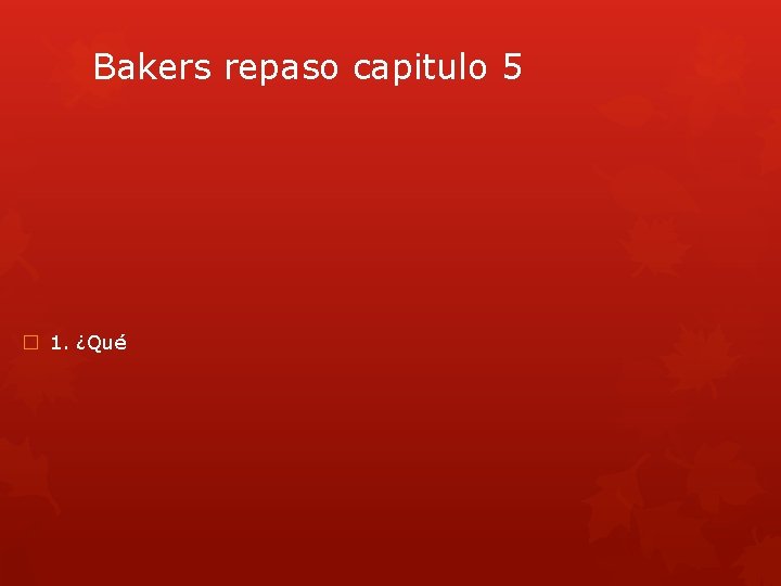 Bakers repaso capitulo 5 � 1. ¿Qué 