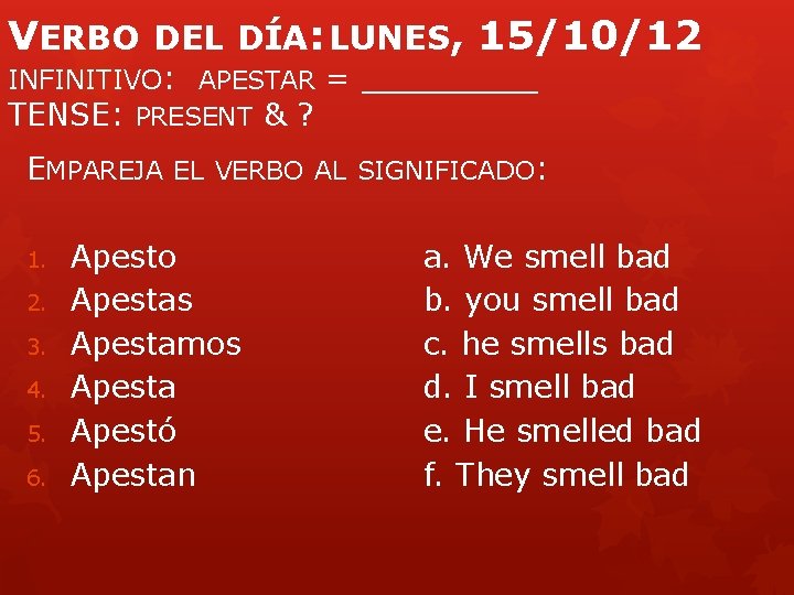 VERBO DEL DÍA: LUNES, 15/10/12 INFINITIVO: APESTAR = _____ TENSE: PRESENT & ? EMPAREJA