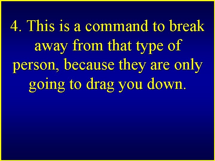 4. This is a command to break away from that type of person, because