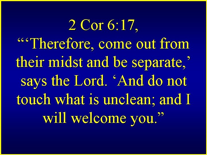 2 Cor 6: 17, “‘Therefore, come out from their midst and be separate, ’