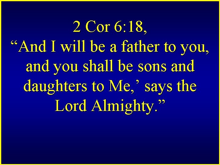 2 Cor 6: 18, “And I will be a father to you, and you