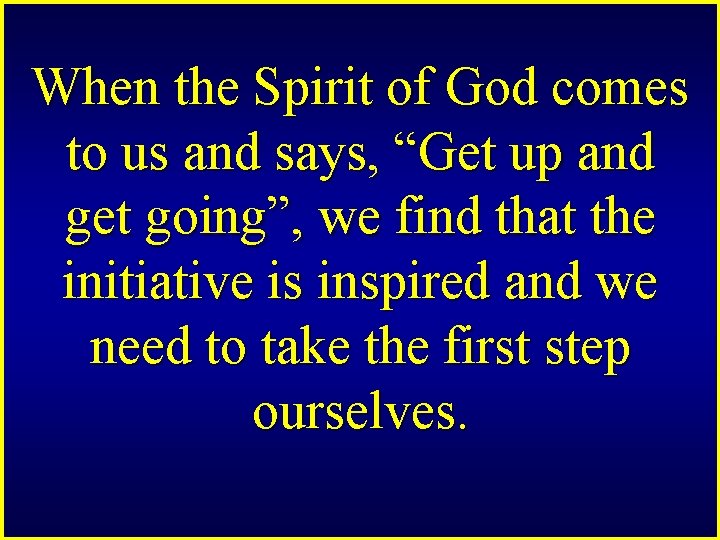 When the Spirit of God comes to us and says, “Get up and get