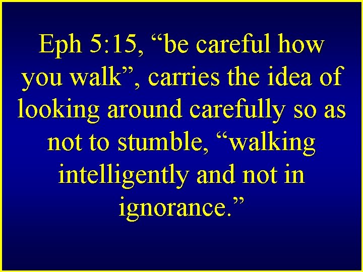 Eph 5: 15, “be careful how you walk”, carries the idea of looking around