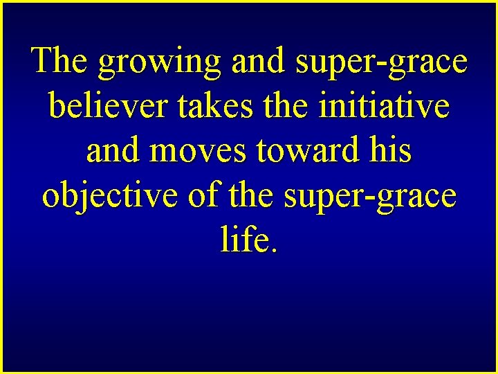 The growing and super-grace believer takes the initiative and moves toward his objective of