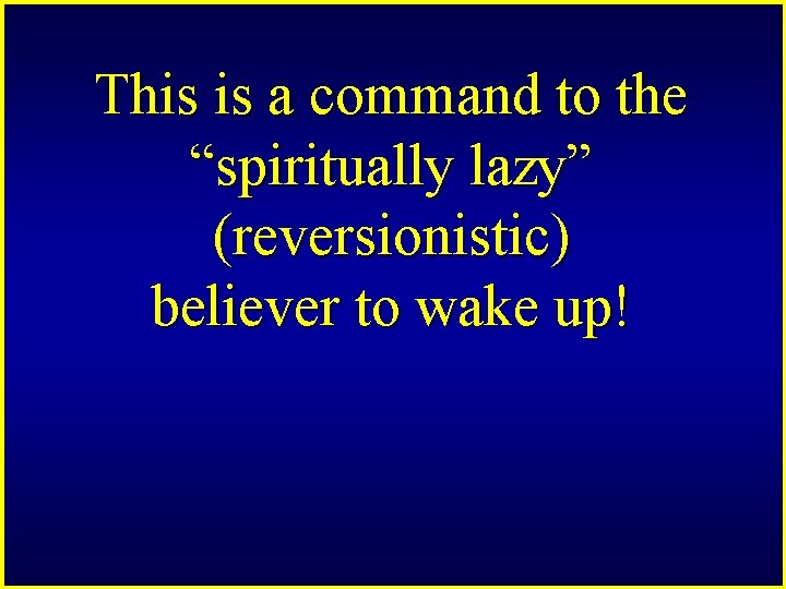 This is a command to the “spiritually lazy” (reversionistic) believer to wake up! 