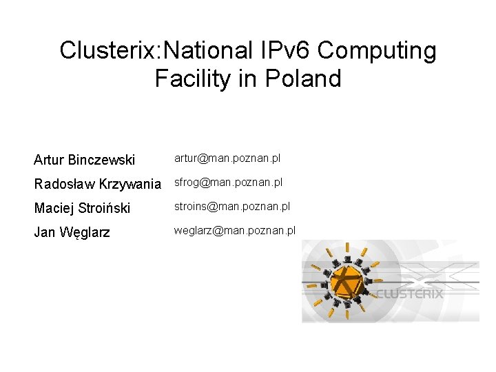 Clusterix: National IPv 6 Computing Facility in Poland Artur Binczewski artur@man. poznan. pl Radosław