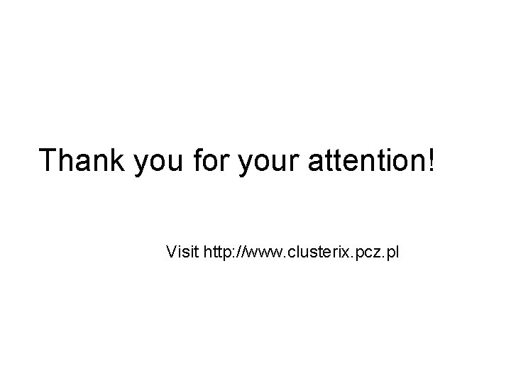 Thank you for your attention! Visit http: //www. clusterix. pcz. pl 