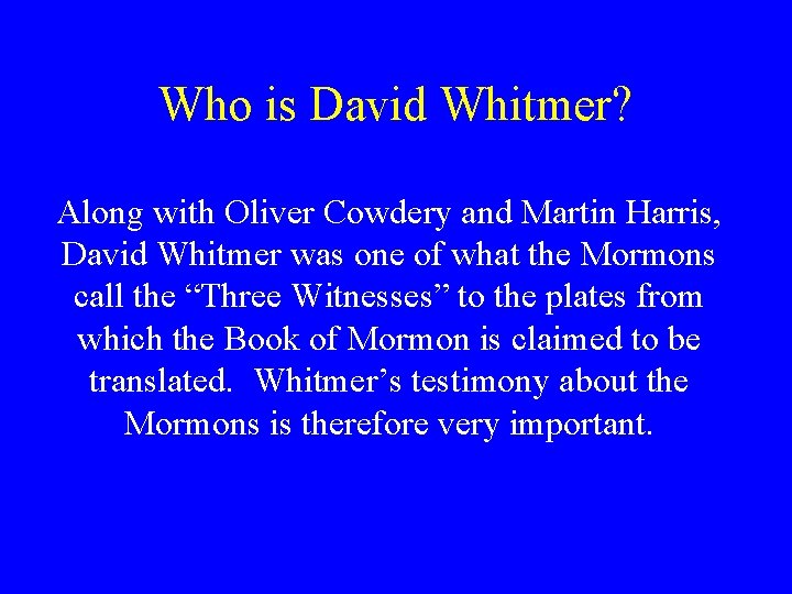 Who is David Whitmer? Along with Oliver Cowdery and Martin Harris, David Whitmer was Who is David Whitmer? Along with Oliver Cowdery and Martin Harris, David Whitmer was